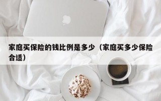 家庭买保险的钱比例是多少（家庭买多少保险合适）