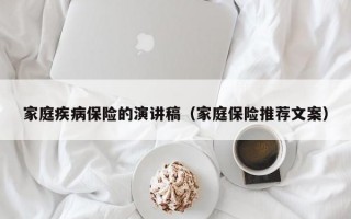 家庭疾病保险的演讲稿（家庭保险推荐文案）