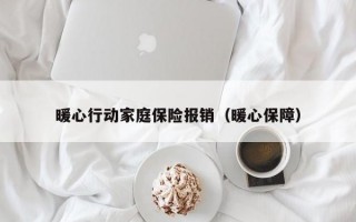 暖心行动家庭保险报销（暖心保障）