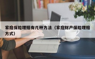 家庭保险理赔有几种方法（家庭财产保险理赔方式）