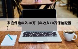 家庭保险年入10万（年收入10万保险配置）