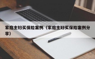 家庭主妇买保险案例（家庭主妇买保险案例分享）