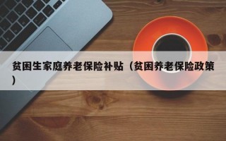 贫困生家庭养老保险补贴（贫困养老保险政策）