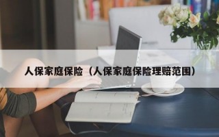 人保家庭保险（人保家庭保险理赔范围）