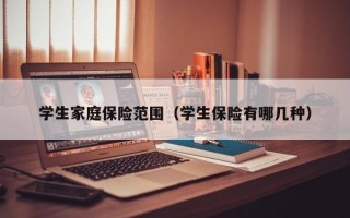 学生家庭保险范围（学生保险有哪几种）