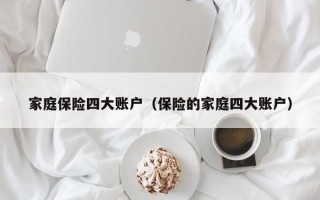 家庭保险四大账户（保险的家庭四大账户）