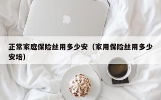 正常家庭保险丝用多少安（家用保险丝用多少安培）