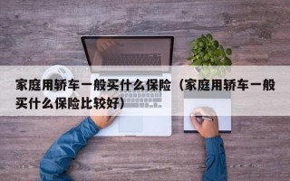 家庭用轿车一般买什么保险（家庭用轿车一般买什么保险比较好）