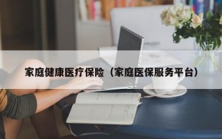 家庭健康医疗保险（家庭医保服务平台）