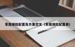 家庭保险配置及方案范文（家庭保险配置表）