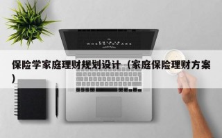 保险学家庭理财规划设计（家庭保险理财方案）