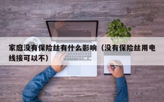 家庭没有保险丝有什么影响（没有保险丝用电线接可以不）