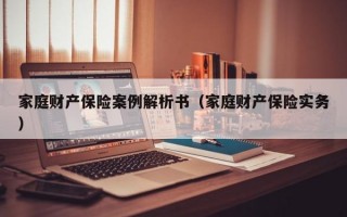 家庭财产保险案例解析书（家庭财产保险实务）