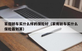 家庭轿车买什么样的保险好（家用轿车买什么保险最划算）