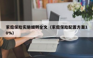 家庭保险实施细则全文（家庭保险配置方案10%）