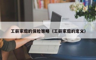 工薪家庭的保险策略（工薪家庭的定义）