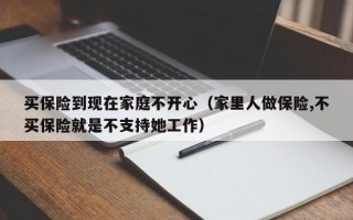 买保险到现在家庭不开心（家里人做保险,不买保险就是不支持她工作）