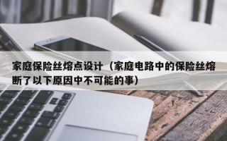 家庭保险丝熔点设计（家庭电路中的保险丝熔断了以下原因中不可能的事）