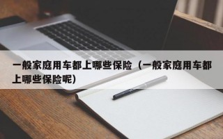 一般家庭用车都上哪些保险（一般家庭用车都上哪些保险呢）