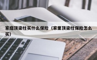 家庭顶梁柱买什么保险（家里顶梁柱保险怎么买）