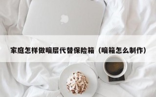 家庭怎样做暗层代替保险箱（暗箱怎么制作）