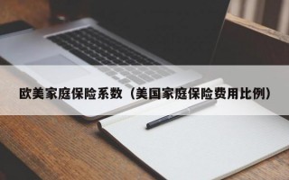 欧美家庭保险系数（美国家庭保险费用比例）