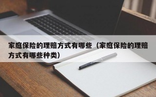 家庭保险的理赔方式有哪些（家庭保险的理赔方式有哪些种类）