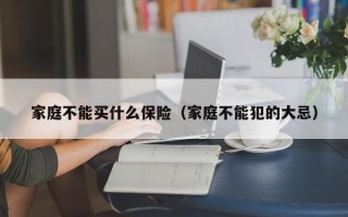 家庭不能买什么保险（家庭不能犯的大忌）