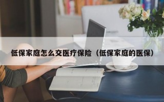 低保家庭怎么交医疗保险（低保家庭的医保）