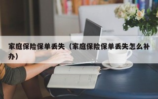 家庭保险保单丢失（家庭保险保单丢失怎么补办）