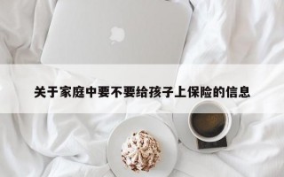 关于家庭中要不要给孩子上保险的信息