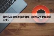 低收入家庭养老保险政策（低收入养老保险怎么交）