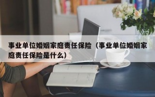 事业单位婚姻家庭责任保险（事业单位婚姻家庭责任保险是什么）