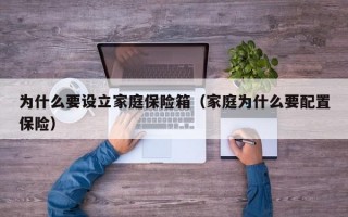 为什么要设立家庭保险箱（家庭为什么要配置保险）